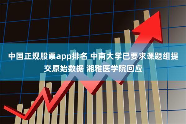 中国正规股票app排名 中南大学已要求课题组提交原始数据 湘雅医学院回应
