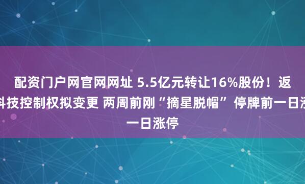 配资门户网官网网址 5.5亿元转让16%股份！返利科技控制权拟变更 两周前刚“摘星脱帽” 停牌前一日涨停