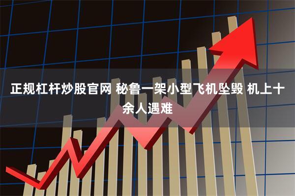 正规杠杆炒股官网 秘鲁一架小型飞机坠毁 机上十余人遇难